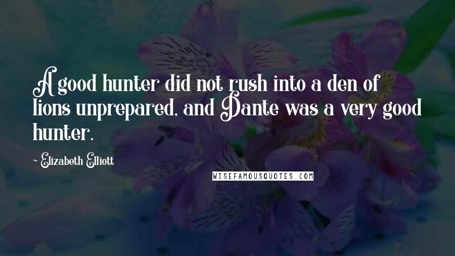 Elizabeth Elliott Quotes: A good hunter did not rush into a den of lions unprepared, and Dante was a very good hunter.
