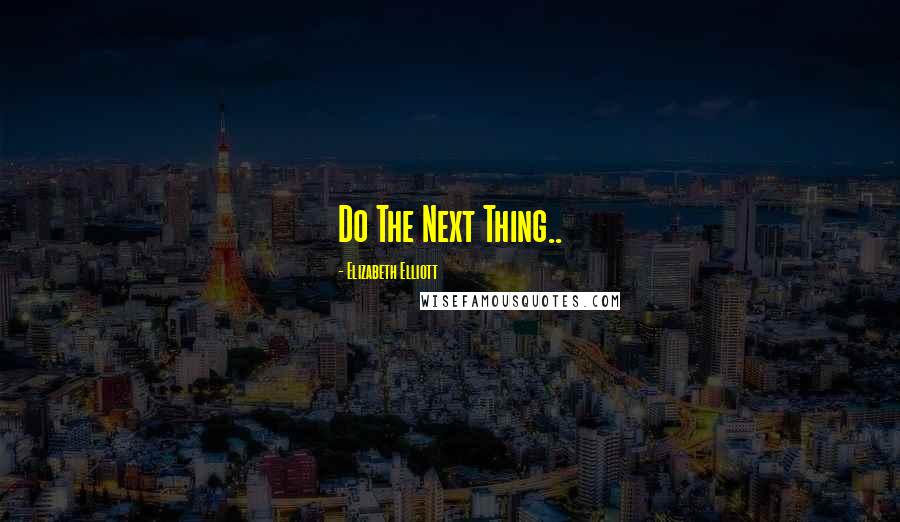 Elizabeth Elliott Quotes: Do The Next Thing..