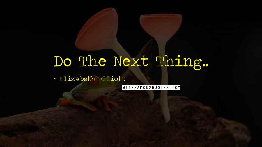 Elizabeth Elliott Quotes: Do The Next Thing..