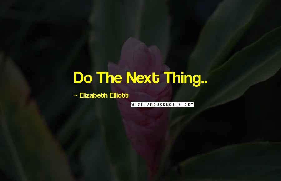 Elizabeth Elliott Quotes: Do The Next Thing..