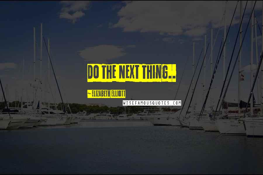 Elizabeth Elliott Quotes: Do The Next Thing..