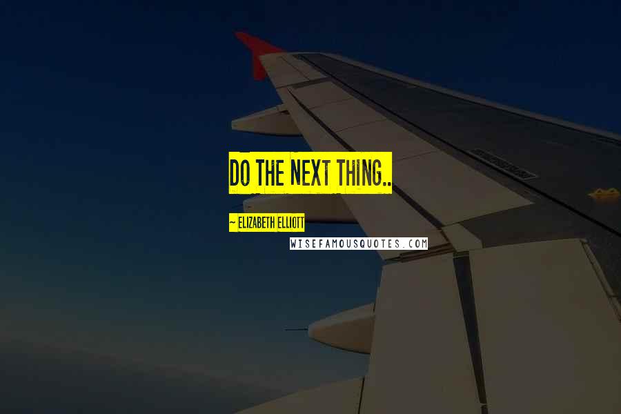 Elizabeth Elliott Quotes: Do The Next Thing..