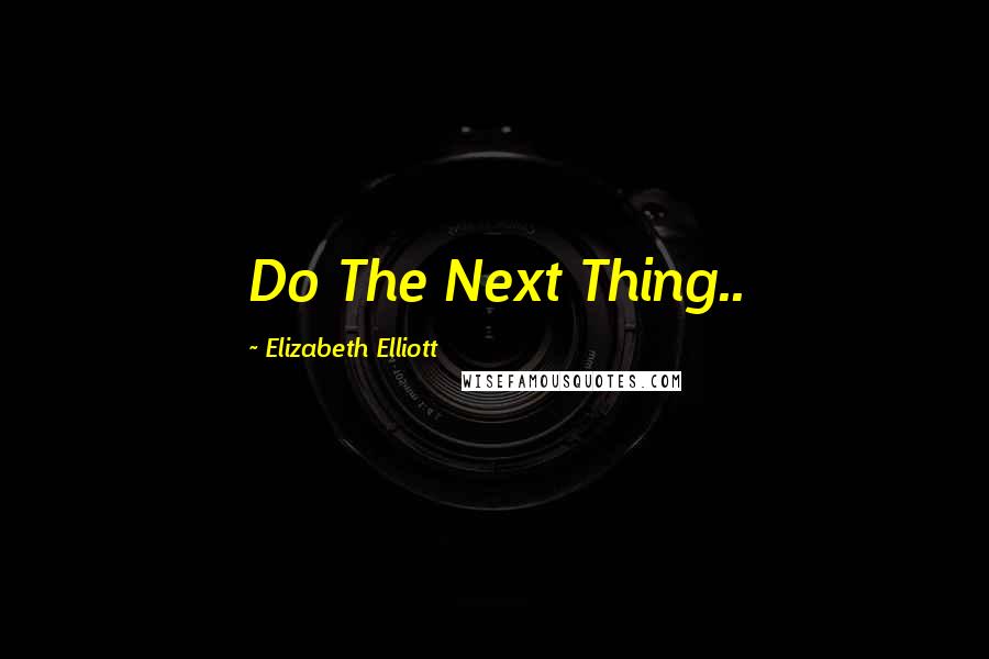 Elizabeth Elliott Quotes: Do The Next Thing..