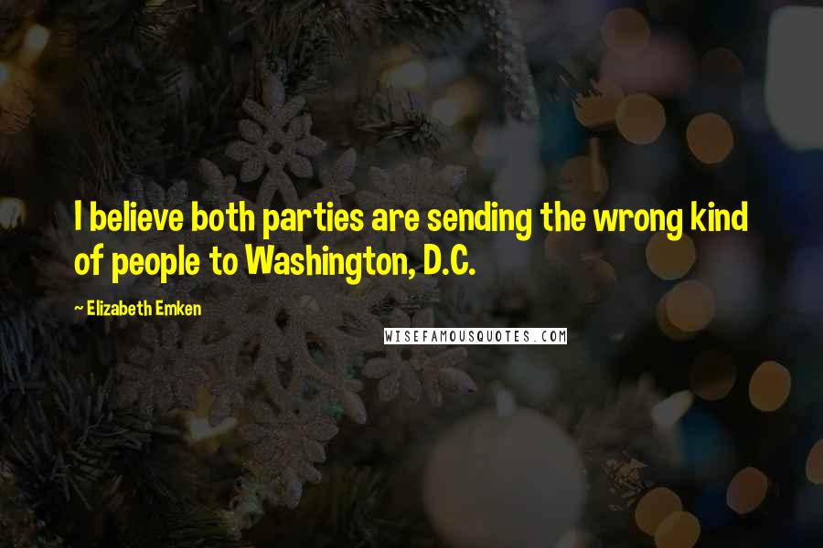 Elizabeth Emken Quotes: I believe both parties are sending the wrong kind of people to Washington, D.C.