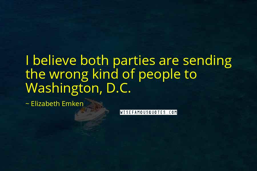 Elizabeth Emken Quotes: I believe both parties are sending the wrong kind of people to Washington, D.C.
