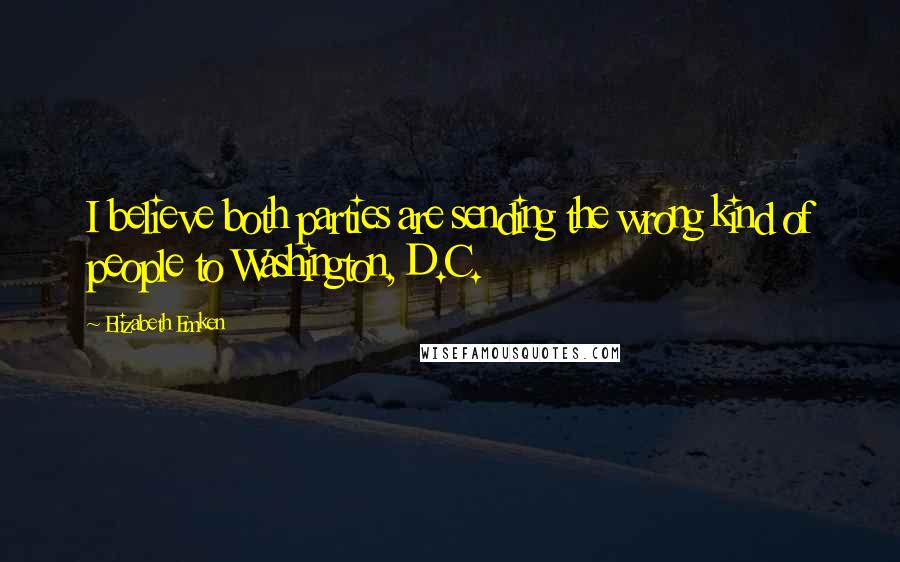 Elizabeth Emken Quotes: I believe both parties are sending the wrong kind of people to Washington, D.C.