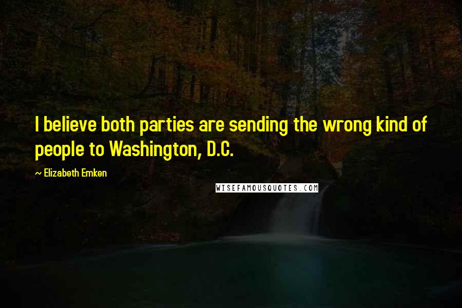 Elizabeth Emken Quotes: I believe both parties are sending the wrong kind of people to Washington, D.C.