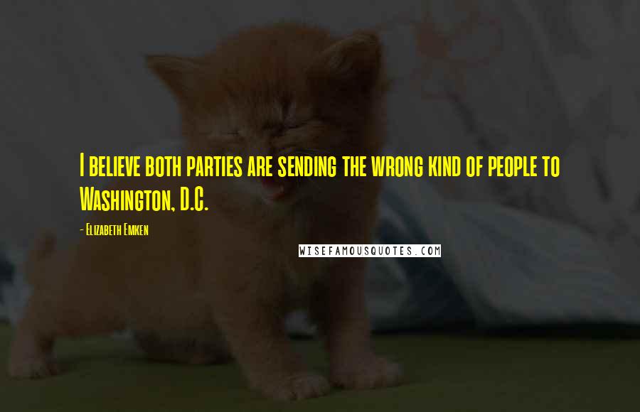 Elizabeth Emken Quotes: I believe both parties are sending the wrong kind of people to Washington, D.C.