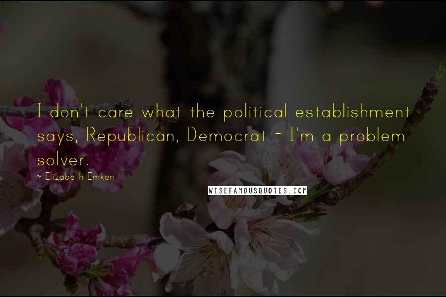Elizabeth Emken Quotes: I don't care what the political establishment says, Republican, Democrat - I'm a problem solver.