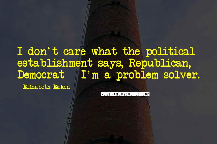 Elizabeth Emken Quotes: I don't care what the political establishment says, Republican, Democrat - I'm a problem solver.