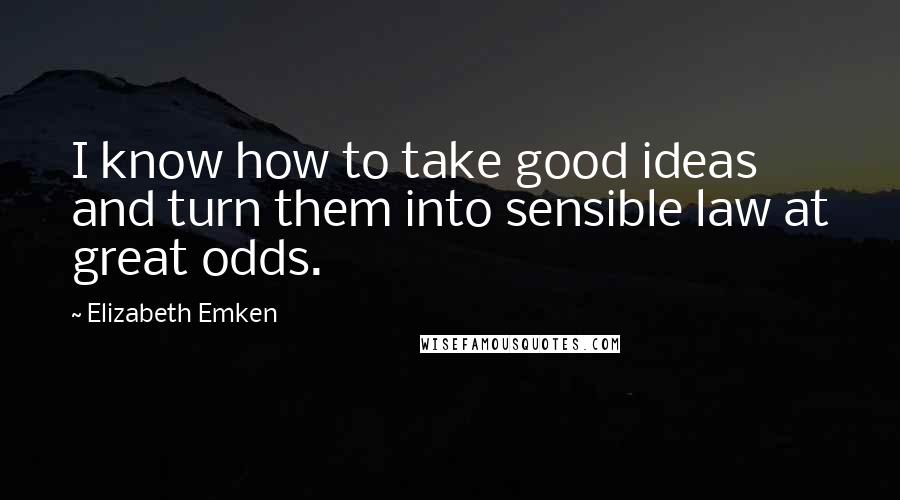 Elizabeth Emken Quotes: I know how to take good ideas and turn them into sensible law at great odds.