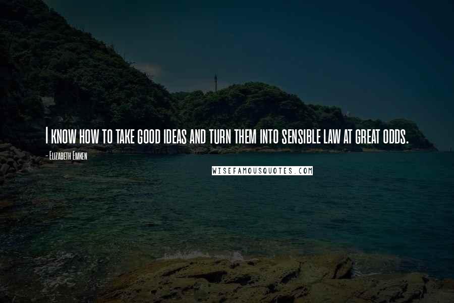 Elizabeth Emken Quotes: I know how to take good ideas and turn them into sensible law at great odds.
