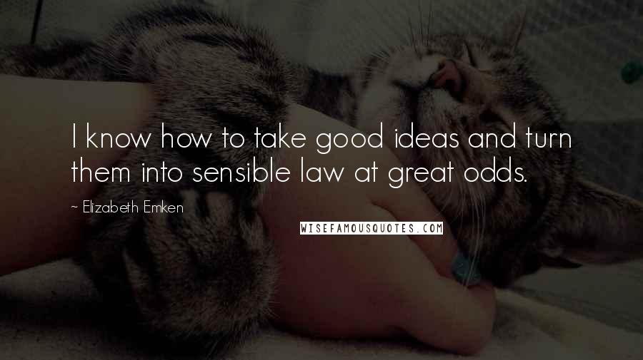 Elizabeth Emken Quotes: I know how to take good ideas and turn them into sensible law at great odds.