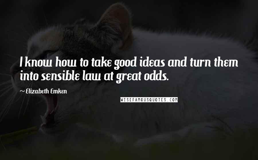 Elizabeth Emken Quotes: I know how to take good ideas and turn them into sensible law at great odds.