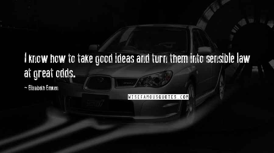 Elizabeth Emken Quotes: I know how to take good ideas and turn them into sensible law at great odds.
