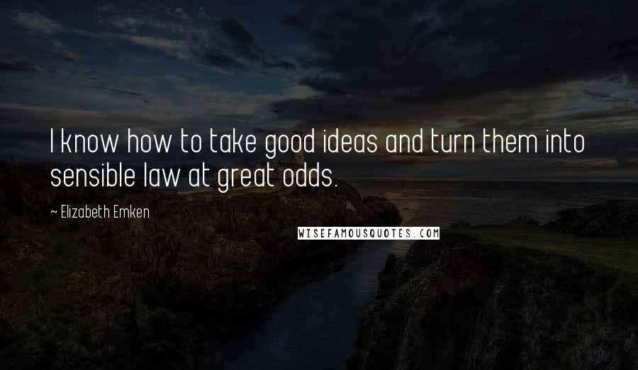 Elizabeth Emken Quotes: I know how to take good ideas and turn them into sensible law at great odds.