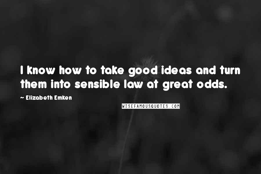Elizabeth Emken Quotes: I know how to take good ideas and turn them into sensible law at great odds.