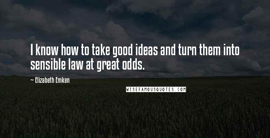 Elizabeth Emken Quotes: I know how to take good ideas and turn them into sensible law at great odds.