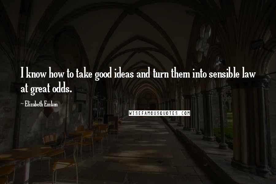 Elizabeth Emken Quotes: I know how to take good ideas and turn them into sensible law at great odds.