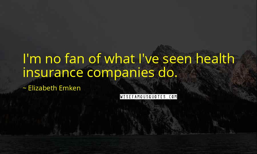 Elizabeth Emken Quotes: I'm no fan of what I've seen health insurance companies do.