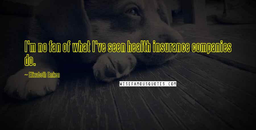 Elizabeth Emken Quotes: I'm no fan of what I've seen health insurance companies do.