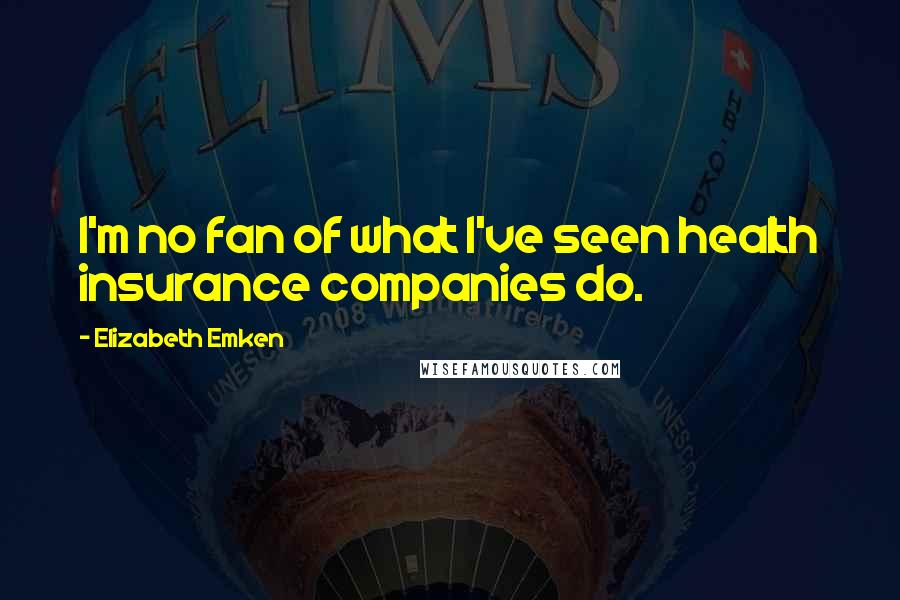 Elizabeth Emken Quotes: I'm no fan of what I've seen health insurance companies do.