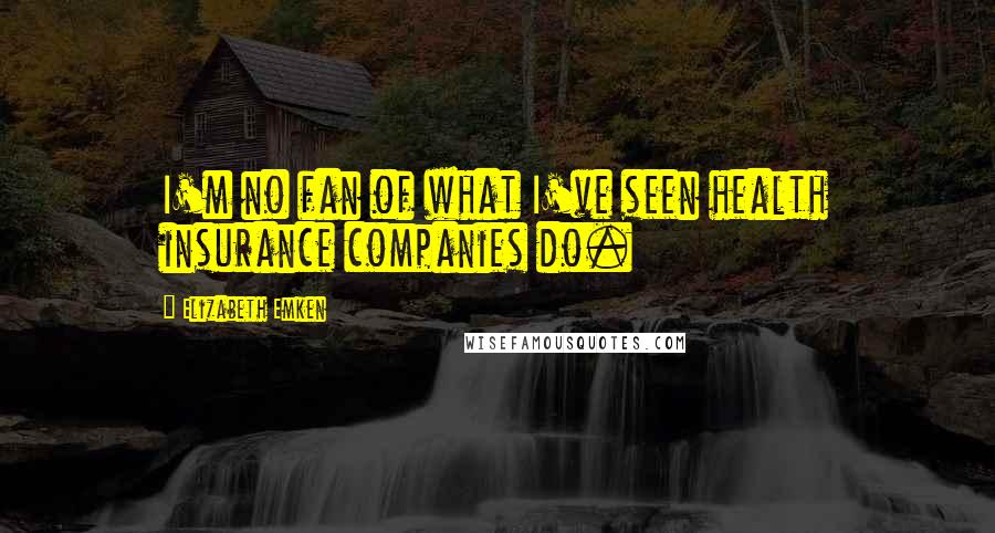 Elizabeth Emken Quotes: I'm no fan of what I've seen health insurance companies do.