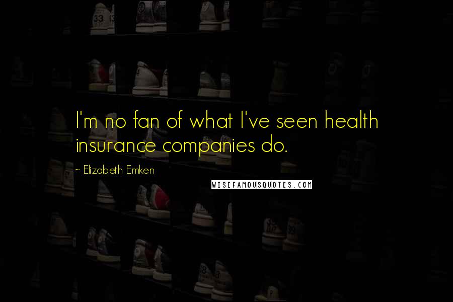 Elizabeth Emken Quotes: I'm no fan of what I've seen health insurance companies do.