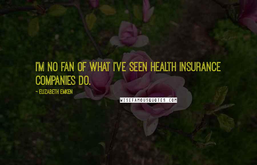 Elizabeth Emken Quotes: I'm no fan of what I've seen health insurance companies do.