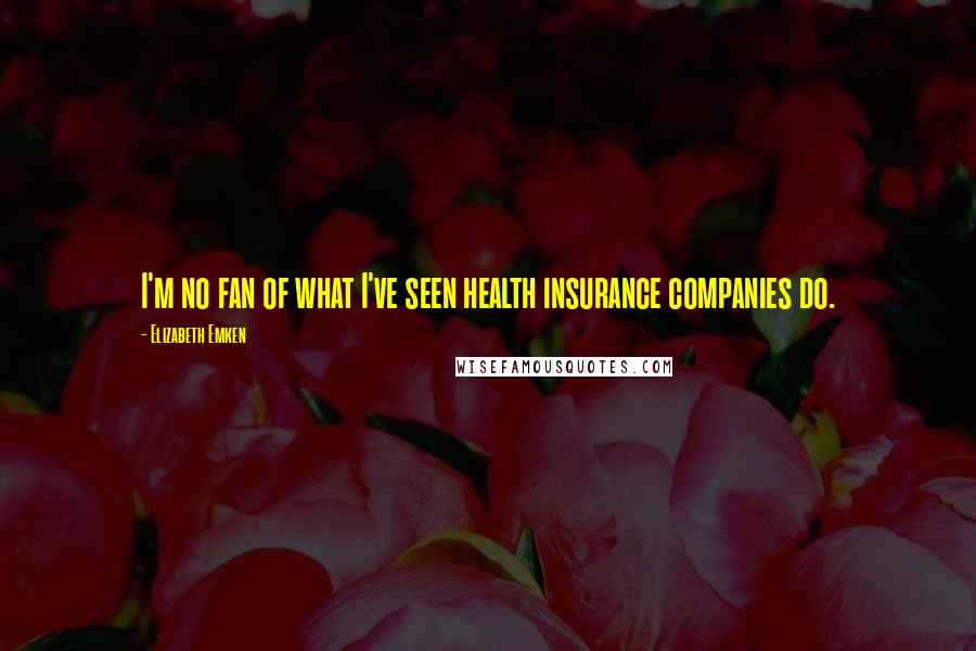 Elizabeth Emken Quotes: I'm no fan of what I've seen health insurance companies do.