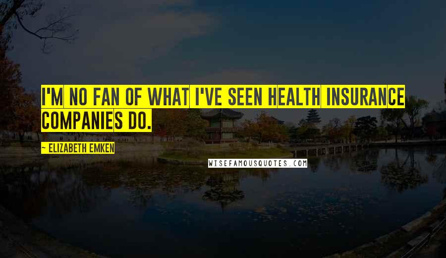 Elizabeth Emken Quotes: I'm no fan of what I've seen health insurance companies do.