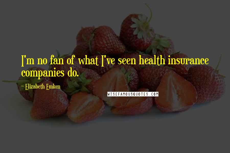 Elizabeth Emken Quotes: I'm no fan of what I've seen health insurance companies do.
