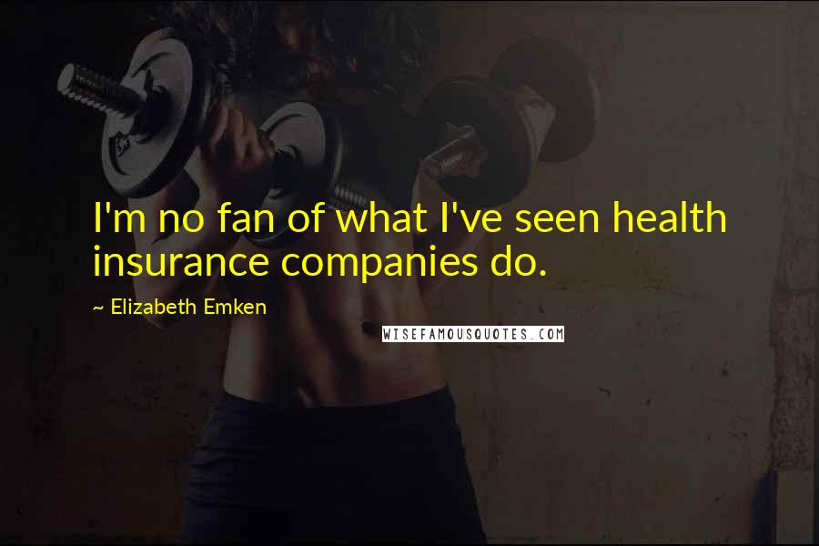 Elizabeth Emken Quotes: I'm no fan of what I've seen health insurance companies do.