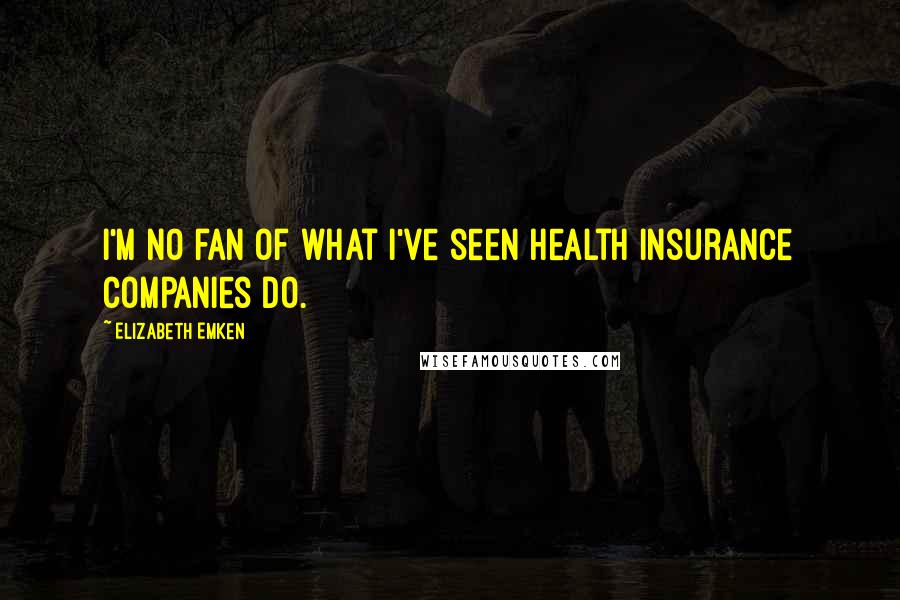 Elizabeth Emken Quotes: I'm no fan of what I've seen health insurance companies do.