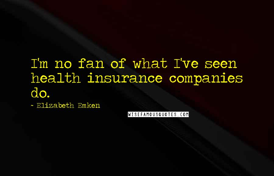 Elizabeth Emken Quotes: I'm no fan of what I've seen health insurance companies do.