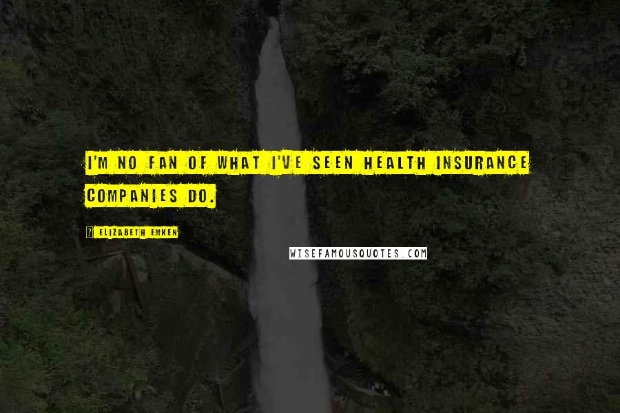 Elizabeth Emken Quotes: I'm no fan of what I've seen health insurance companies do.