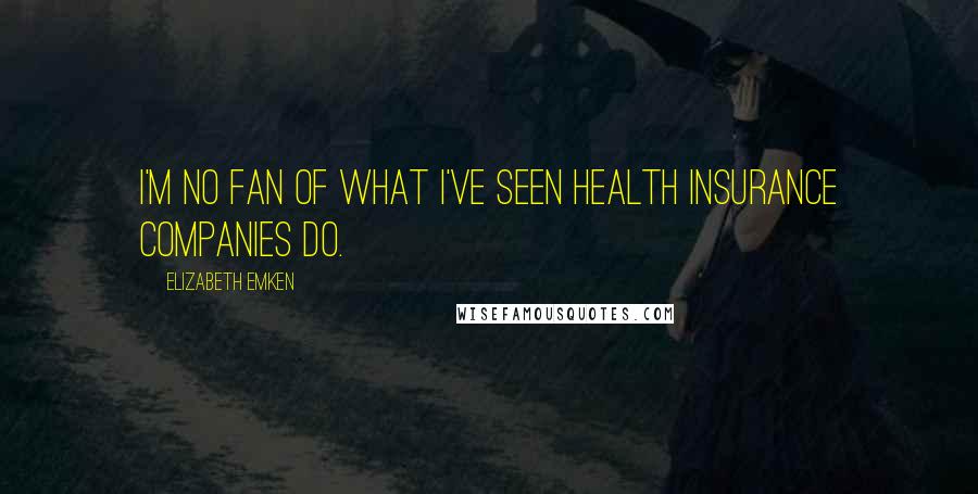 Elizabeth Emken Quotes: I'm no fan of what I've seen health insurance companies do.