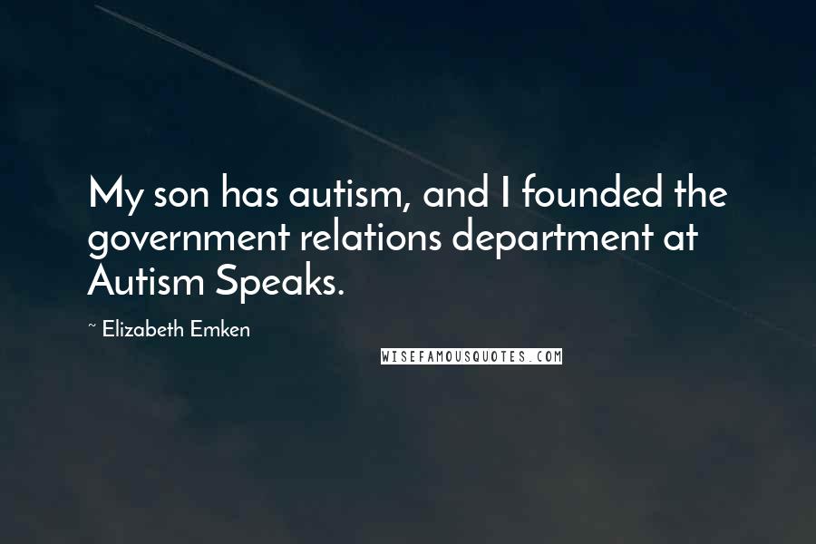 Elizabeth Emken Quotes: My son has autism, and I founded the government relations department at Autism Speaks.