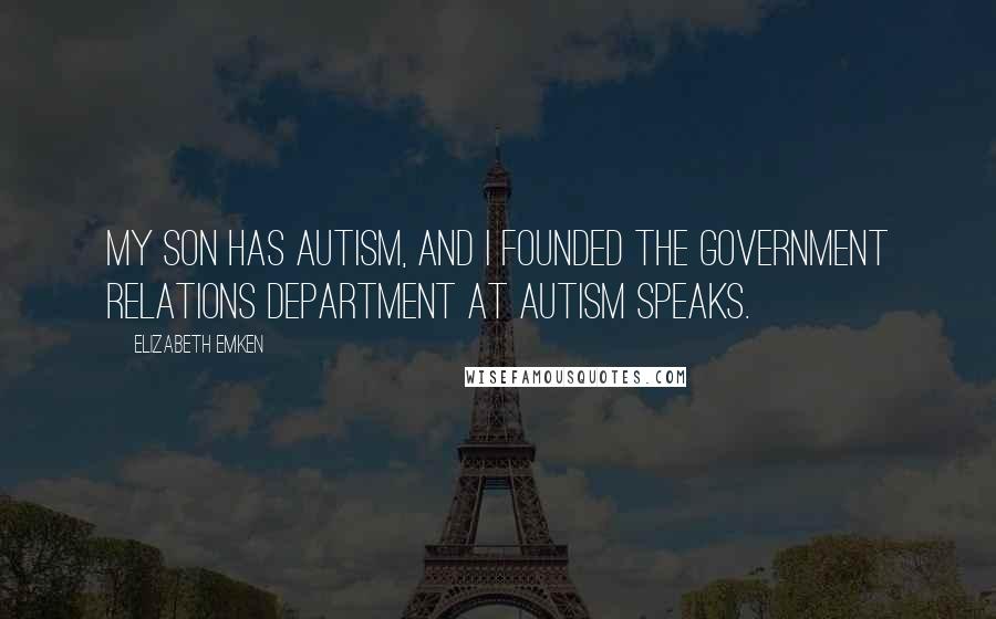 Elizabeth Emken Quotes: My son has autism, and I founded the government relations department at Autism Speaks.