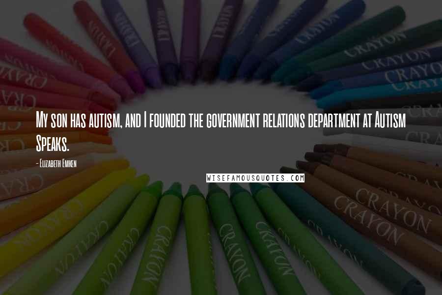 Elizabeth Emken Quotes: My son has autism, and I founded the government relations department at Autism Speaks.