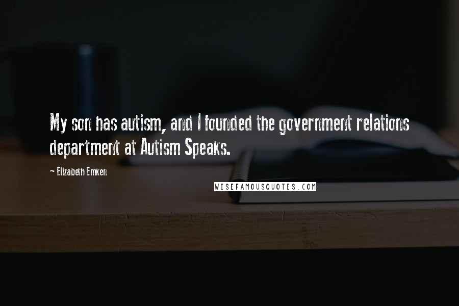 Elizabeth Emken Quotes: My son has autism, and I founded the government relations department at Autism Speaks.