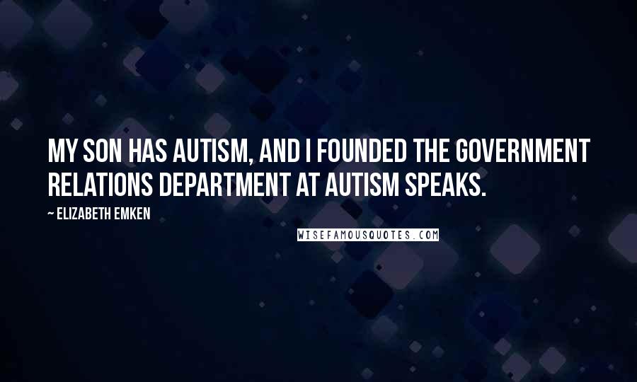 Elizabeth Emken Quotes: My son has autism, and I founded the government relations department at Autism Speaks.