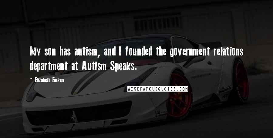 Elizabeth Emken Quotes: My son has autism, and I founded the government relations department at Autism Speaks.