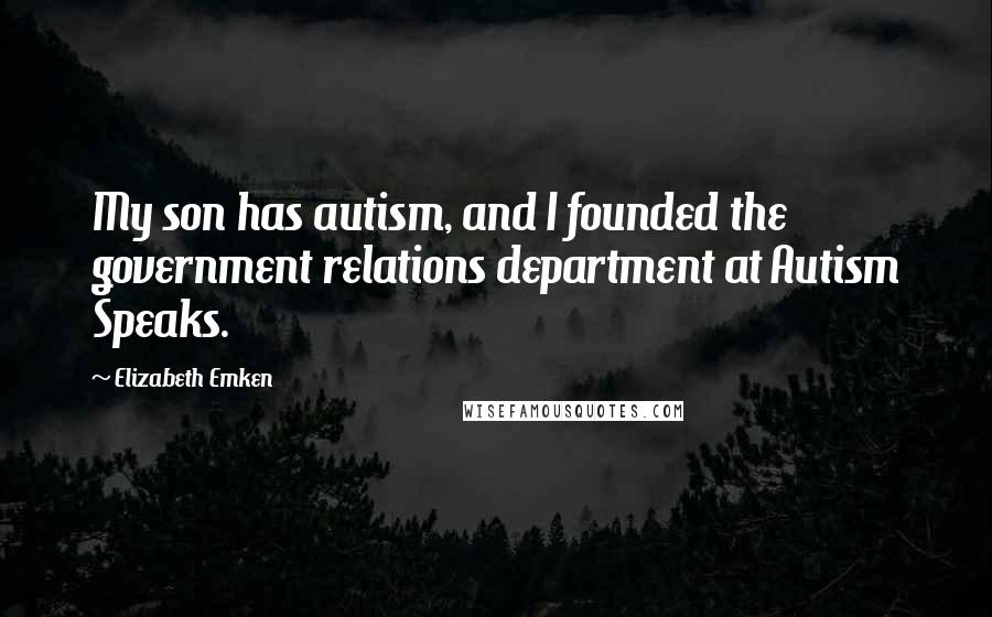 Elizabeth Emken Quotes: My son has autism, and I founded the government relations department at Autism Speaks.