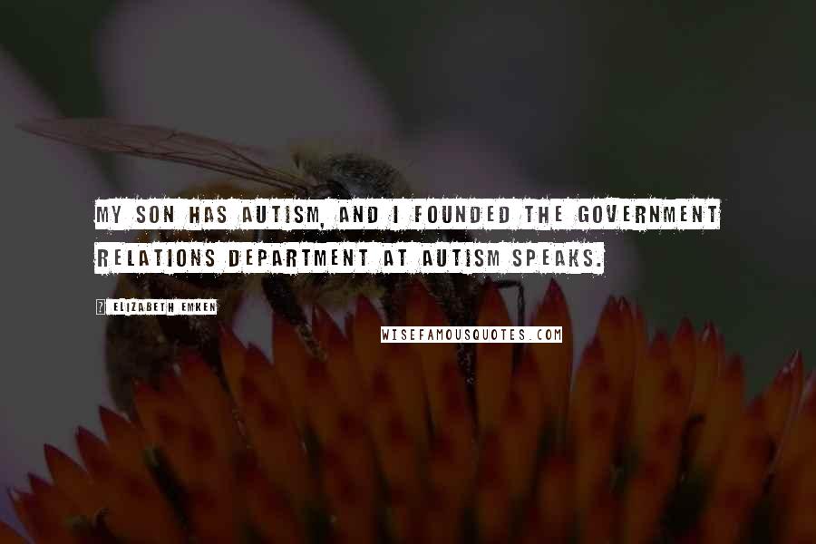 Elizabeth Emken Quotes: My son has autism, and I founded the government relations department at Autism Speaks.
