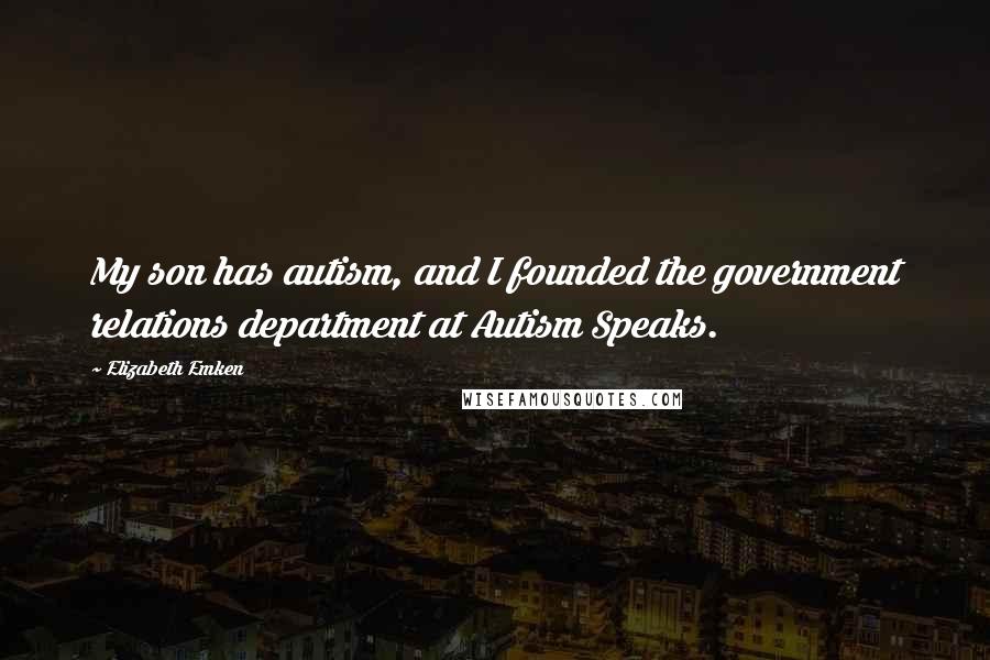 Elizabeth Emken Quotes: My son has autism, and I founded the government relations department at Autism Speaks.