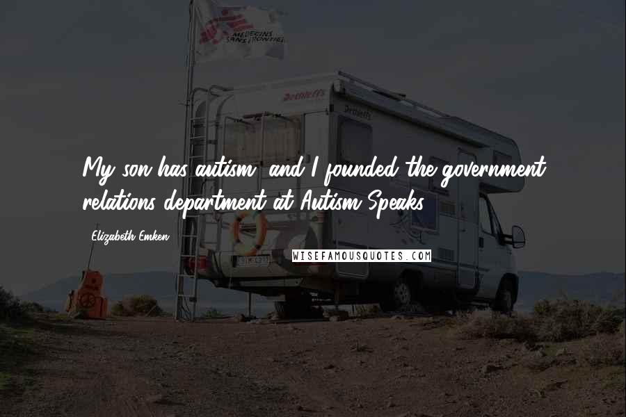 Elizabeth Emken Quotes: My son has autism, and I founded the government relations department at Autism Speaks.