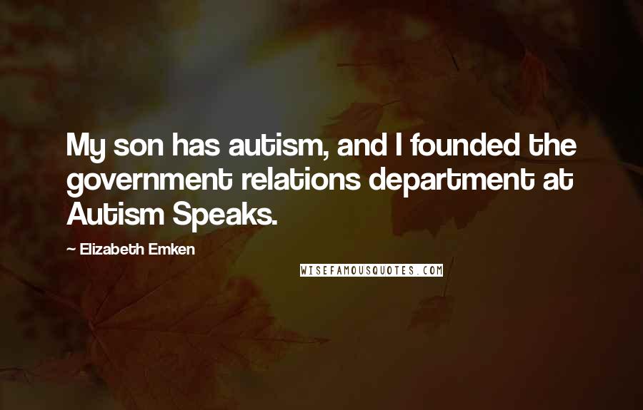 Elizabeth Emken Quotes: My son has autism, and I founded the government relations department at Autism Speaks.