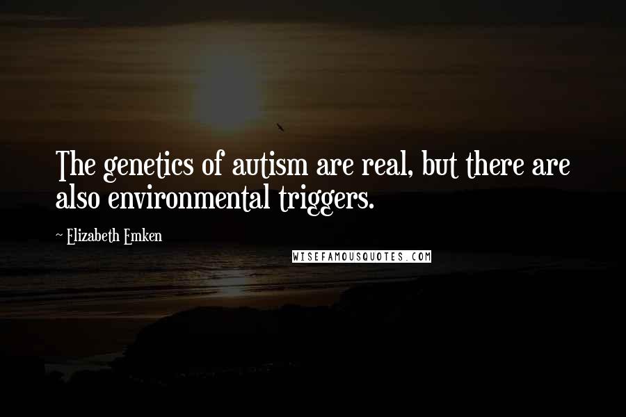 Elizabeth Emken Quotes: The genetics of autism are real, but there are also environmental triggers.