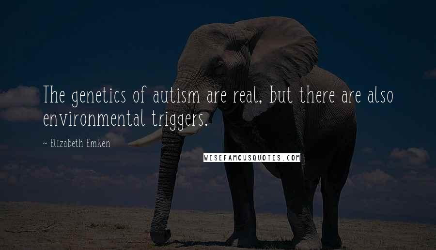 Elizabeth Emken Quotes: The genetics of autism are real, but there are also environmental triggers.